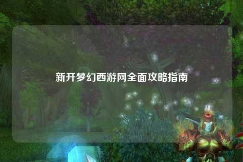 新开梦幻西游网全面攻略指南