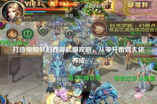 打造你的梦幻西游私服攻略，从零开始到大佬养成