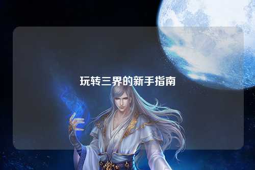 玩转三界的新手指南