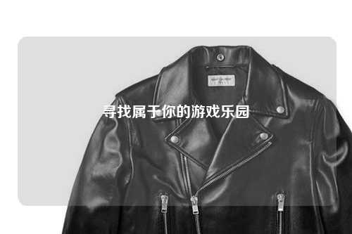 寻找属于你的游戏乐园