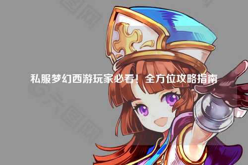 私服梦幻西游玩家必看！全方位攻略指南