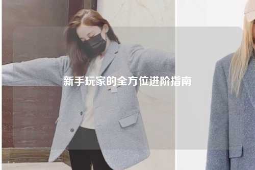 新手玩家的全方位进阶指南