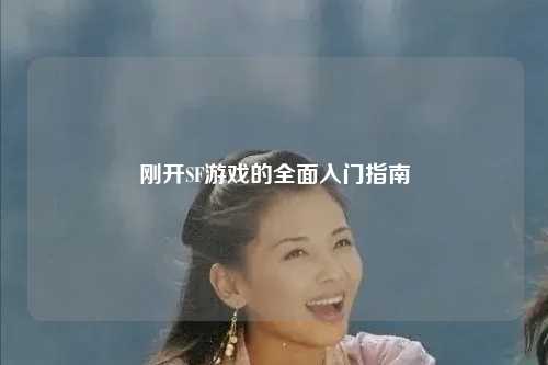 刚开SF游戏的全面入门指南