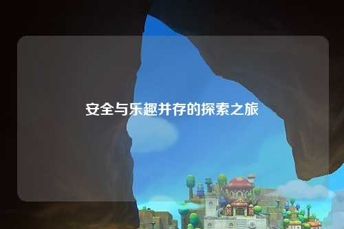 安全与乐趣并存的探索之旅