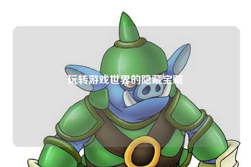 玩转游戏世界的隐藏宝藏