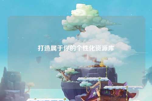 打造属于你的个性化资源库