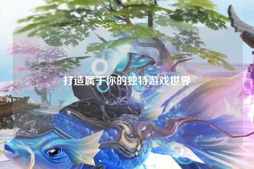 打造属于你的独特游戏世界
