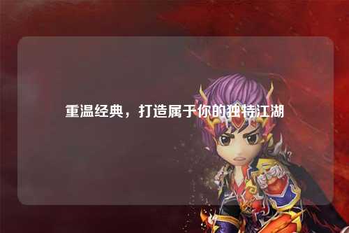 重温经典，打造属于你的独特江湖