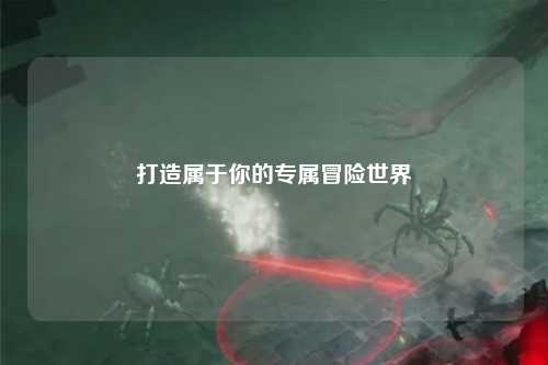 打造属于你的专属冒险世界
