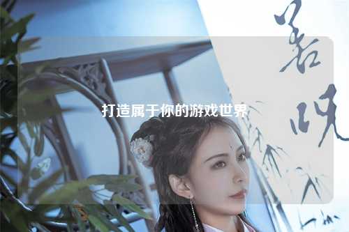 打造属于你的游戏世界