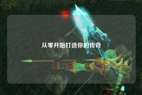从零开始打造你的传奇
