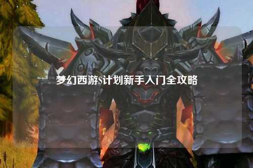 梦幻西游S计划新手入门全攻略