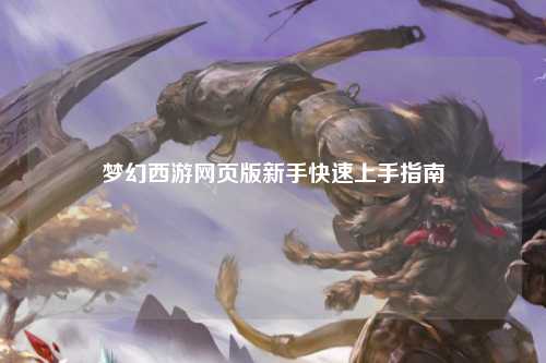 梦幻西游网页版新手快速上手指南
