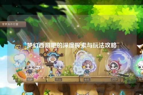 梦幻西游吧的深度探索与玩法攻略