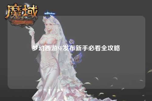 梦幻西游SF发布新手必看全攻略