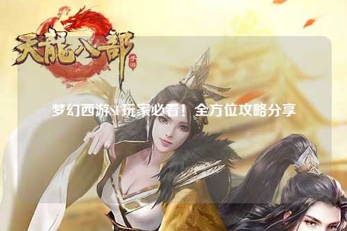 梦幻西游SF玩家必看！全方位攻略分享
