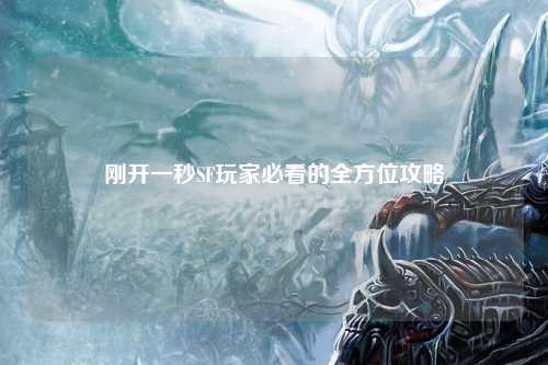 刚开一秒SF玩家必看的全方位攻略