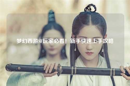 梦幻西游SF玩家必看！新手快速上手攻略