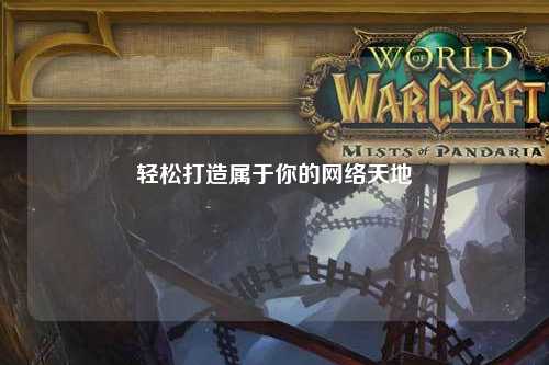 轻松打造属于你的网络天地