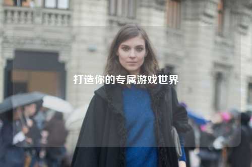 打造你的专属游戏世界