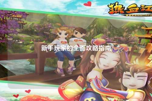 新手玩家的全面攻略指南