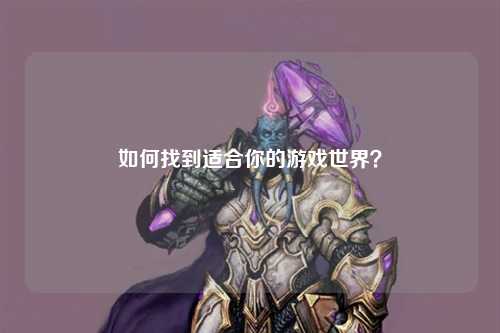 如何找到适合你的游戏世界？