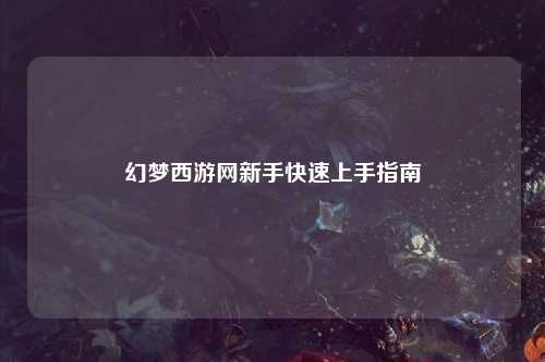 幻梦西游网新手快速上手指南