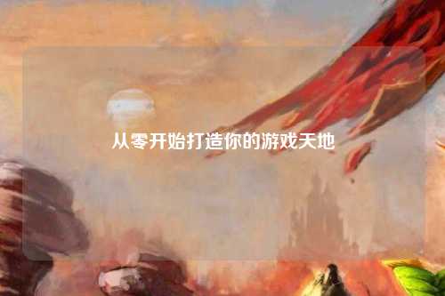 从零开始打造你的游戏天地