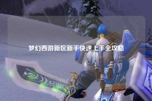 梦幻西游新区新手快速上手全攻略