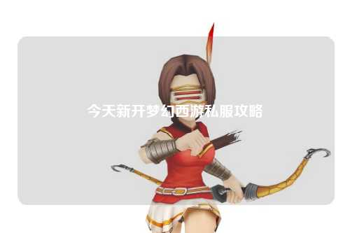 今天新开梦幻西游私服攻略