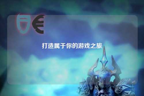 打造属于你的游戏之旅