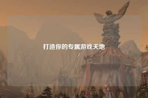 打造你的专属游戏天地
