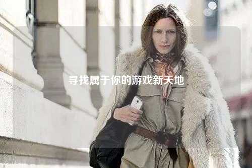 寻找属于你的游戏新天地