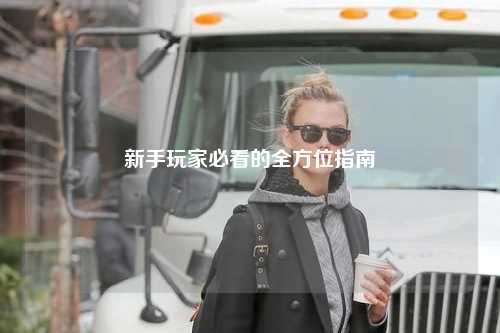 新手玩家必看的全方位指南