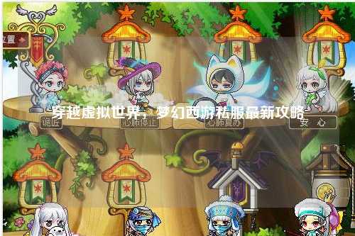 穿越虚拟世界，梦幻西游私服最新攻略