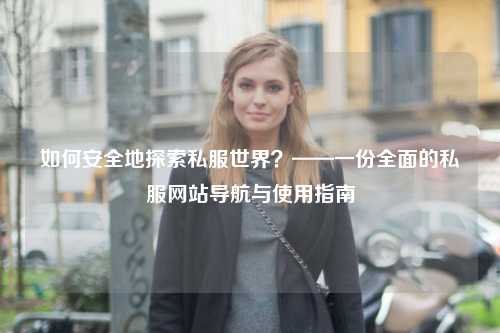 如何安全地探索私服世界？——一份全面的私服网站导航与使用指南