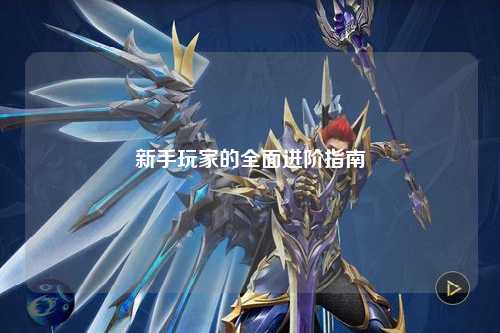 新手玩家的全面进阶指南