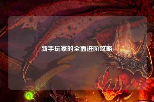 新手玩家的全面进阶攻略