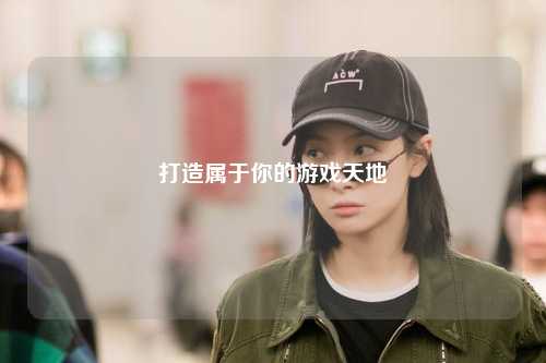 打造属于你的游戏天地