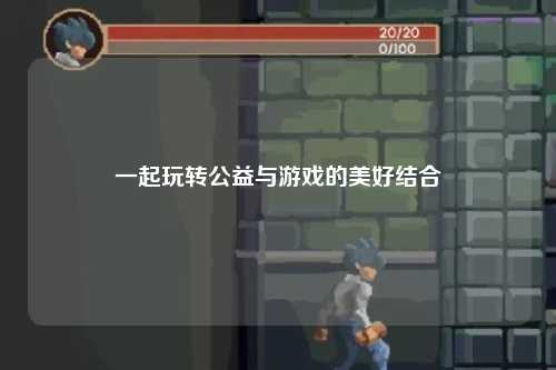 一起玩转公益与游戏的美好结合