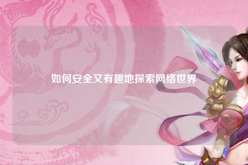 如何安全又有趣地探索网络世界