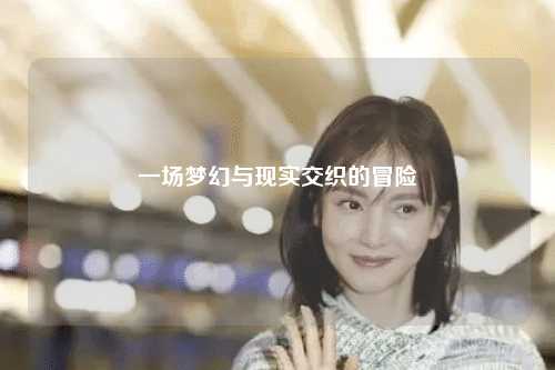 一场梦幻与现实交织的冒险