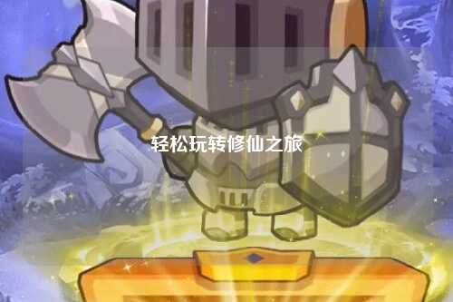 轻松玩转修仙之旅