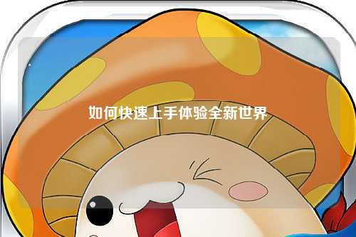 如何快速上手体验全新世界