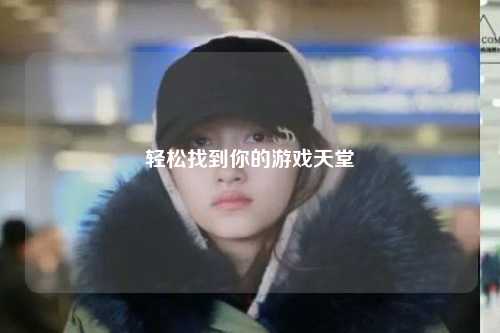 轻松找到你的游戏天堂