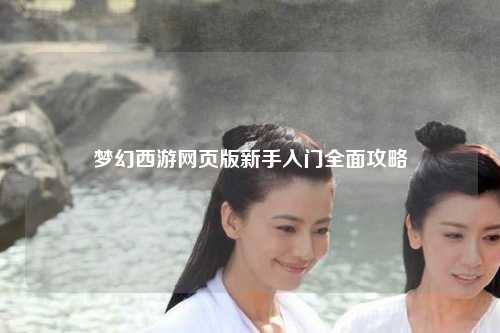 梦幻西游网页版新手入门全面攻略