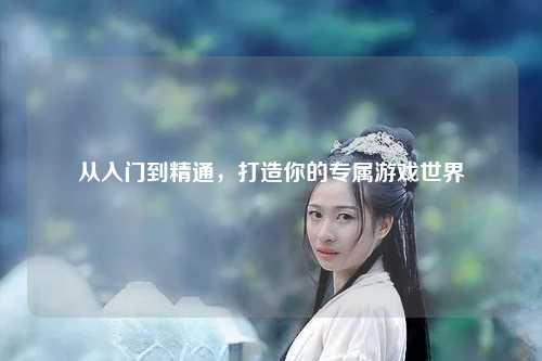 从入门到精通，打造你的专属游戏世界