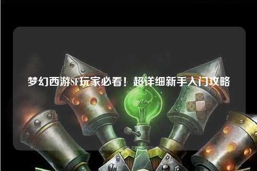 梦幻西游SF玩家必看！超详细新手入门攻略