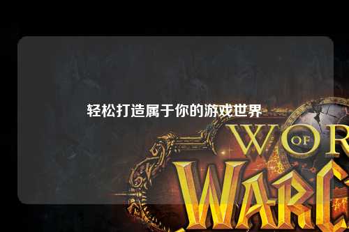 轻松打造属于你的游戏世界
