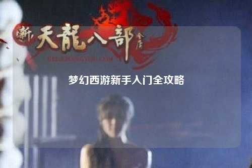 梦幻西游新手入门全攻略